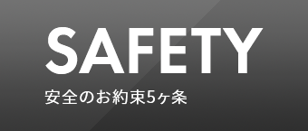 SAFETY 安全のお約束5ヶ条